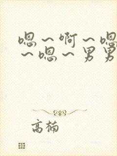 嗯～啊～嗯～啊～嗯～男男小说