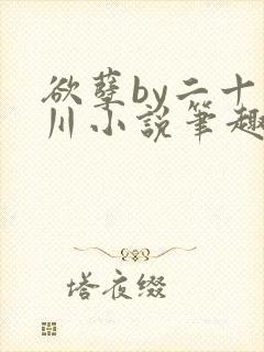 欲孽by二十迷川小说笔趣阁最新章节