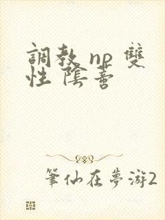 调教 np 双性 阴蒂