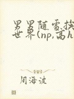 男男随处挨c的世界(np,高h)1v小说