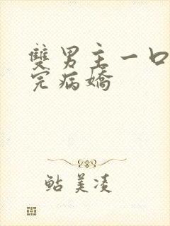 双男主一口气看完病娇