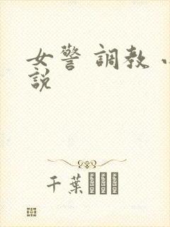 女警 调教 小说