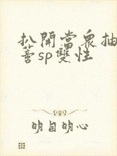 扒开当众抽打花蒂sp双性