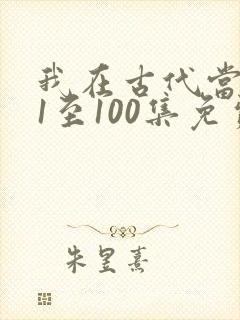 我在古代当王爷1至100集免费观看
