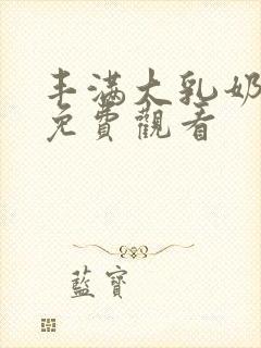 丰满大乳奶做爰免费观看