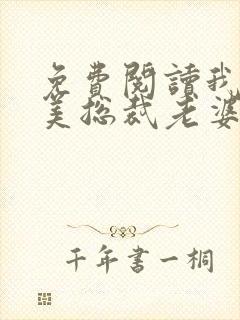 免费阅读我的绝美总裁老婆全文