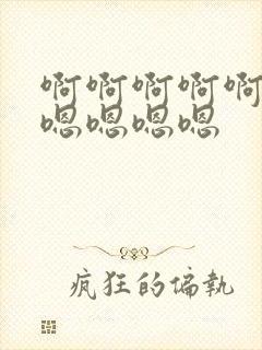 啊啊啊啊啊啊嗯嗯嗯嗯嗯