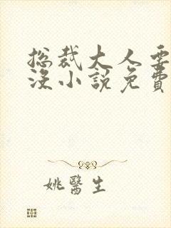 总裁大人要够了没小说免费阅读全文