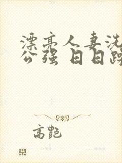 漂亮人妻洗澡被公强 日日躁