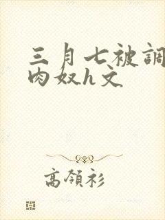 三月七被调教成肉奴h文