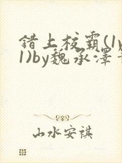 错上校霸(1v1)by魏承泽笔趣阁免费阅读