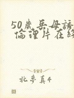 50岁岳母诱惑 伦理片在线