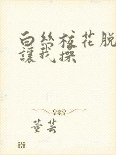 白丝校花脱白丝让我操封面