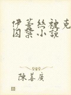 伊蒂丝被克洛洛囚禁小说