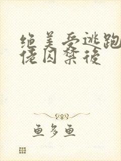 绝美受逃跑被大佬囚禁后