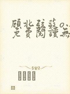 顾北弦苏o小说免费阅读无弹窗倪