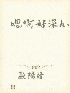 嗯啊好深h小说