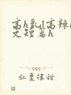 高h乱l高辣h文短篇h