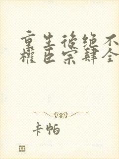 重生后绝不嫁给权臣宗肆全本阅读