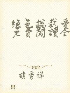 绝色总裁爱上我免费阅读全文