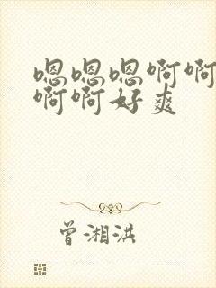 嗯嗯嗯啊啊啊啊啊啊好爽