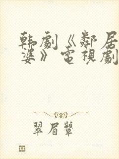 韩剧《邻居的老婆》电视剧中文字幕