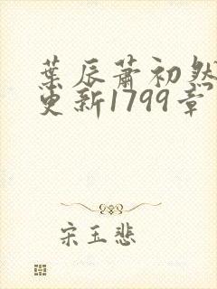 叶辰萧初然刚刚更新1799章