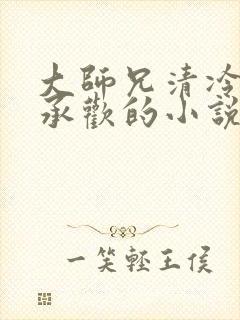 大师兄清冷被迫承欢的小说