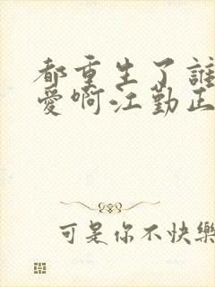 都重生了谁谈恋爱啊江勤正版