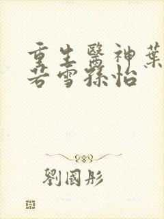 重生医神叶辰夏若雪孙怡