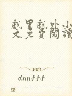 戏里戏外小说全文免费阅读无弹窗