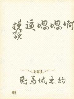 摸逼嗯嗯啊啊小说