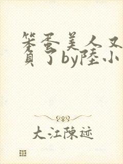 笨蛋美人又被欺负了by陆小哼