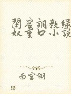 闺蜜调教绿帽龟奴重口小说