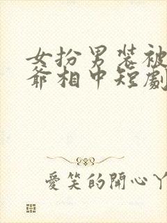 女扮男装被千岁爷相中短剧在线观看