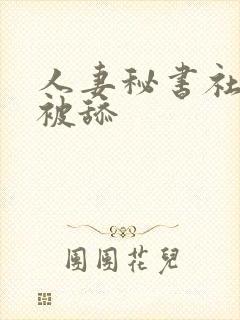 人妻秘书社长室被舔