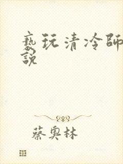 亵玩清冷师尊小说