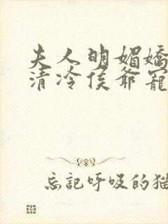 夫人明媚娇软,清冷侯爷宠妻无边txt