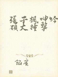 张子枫呻吟喘息硕大撞击