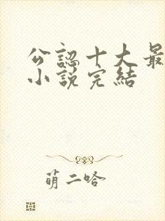 公认十大最好看小说完结