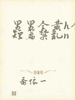 男男全黄h全肉短篇禁乱n