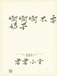 啊啊啊不要舔我奶子