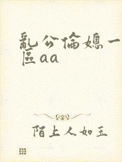 乱公伦媳一二三区aa