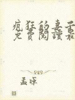 疯狂的妻子全文免费阅读最新章节小说