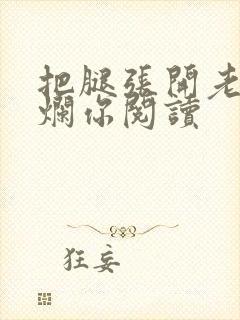 把腿张开老子臊烂你阅读