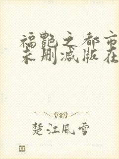 福艳之都市后宫未删减版在线阅读