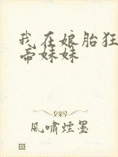 我在娘胎狂宠女帝妹妹