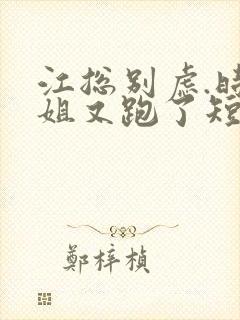 江总别虑.时小姐又跑了短剧全集