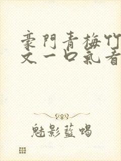 豪门青梅竹马甜文一口气看完