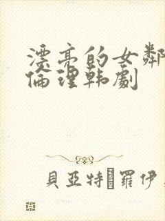 漂亮的女邻居5伦理韩剧